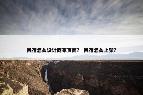 民宿怎么设计商家页面？ 民宿怎么上架？