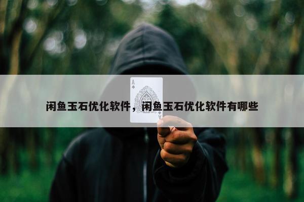 闲鱼玉石优化软件，闲鱼玉石优化软件有哪些