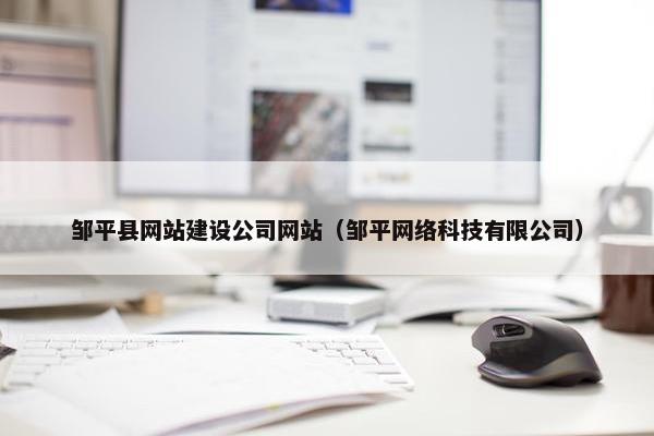 邹平县网站建设公司网站（邹平网络科技有限公司）