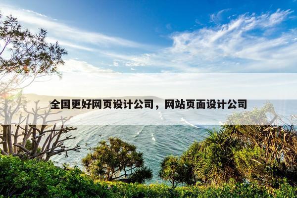 全国更好网页设计公司，网站页面设计公司