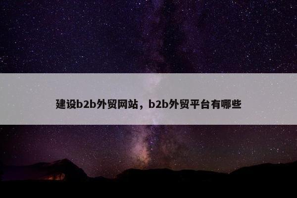 建设b2b外贸网站，b2b外贸平台有哪些