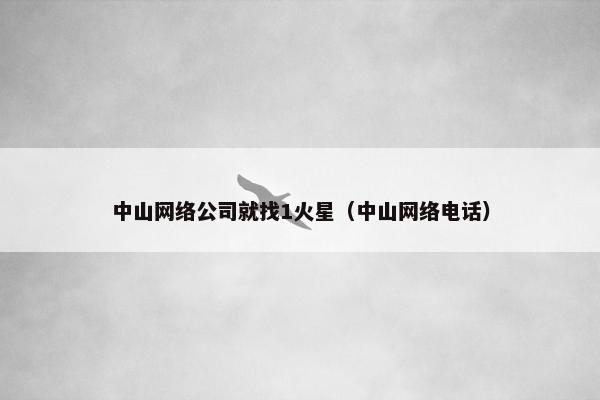 中山网络公司就找1火星（中山网络电话）