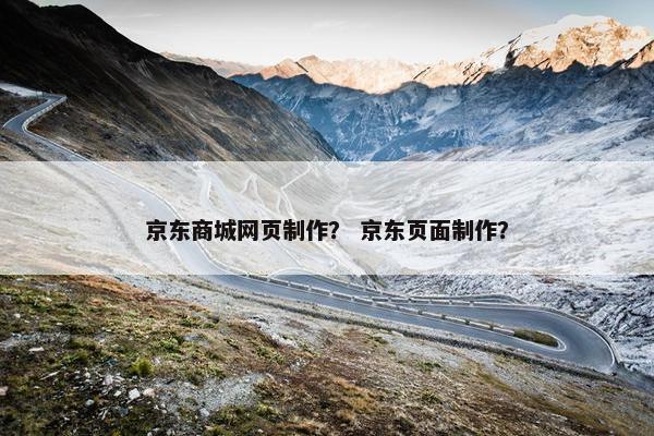 京东商城网页制作? 京东页面制作? 京东商城网页制作? 京东页面制作?