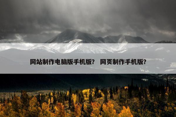 网站制作电脑版手机版？ 网页制作手机版？