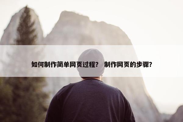 如何制作简单网页过程？ 制作网页的步骤？