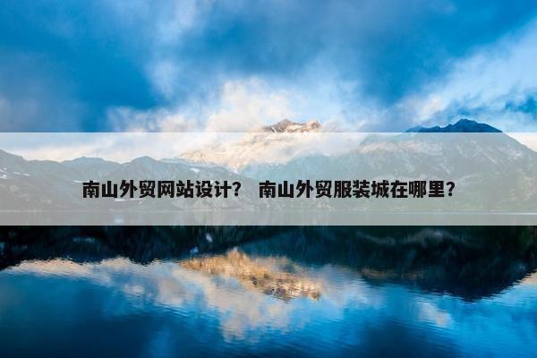 南山外贸网站设计？ 南山外贸服装城在哪里？