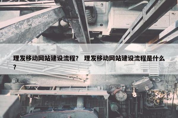 理发移动网站建设流程？ 理发移动网站建设流程是什么？