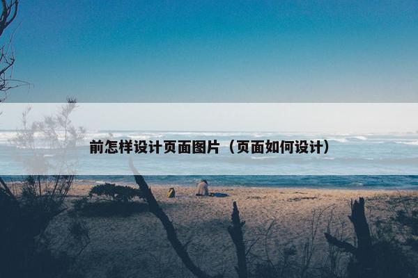前怎样设计页面图片（页面如何设计）