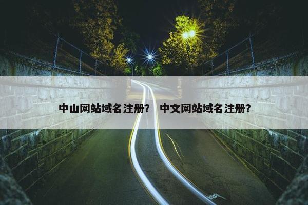 中山网站域名注册？ 中文网站域名注册？