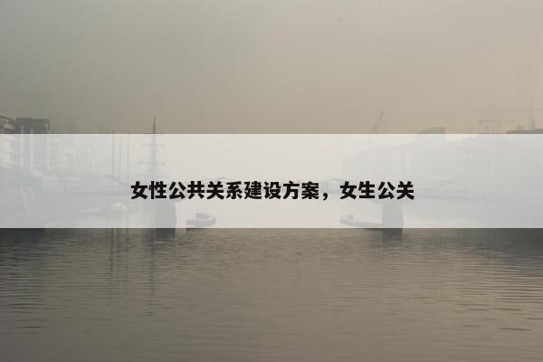 女性公共关系建设方案，女生公关
