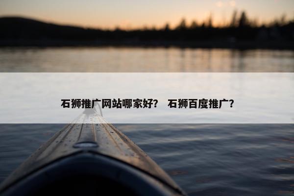 石狮推广网站哪家好？ 石狮百度推广？