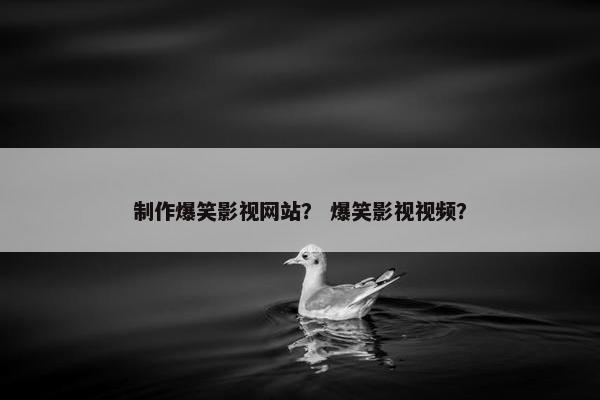 制作爆笑影视网站？ 爆笑影视视频？