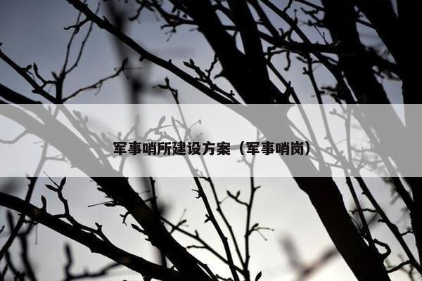 军事哨所建设方案（军事哨岗）