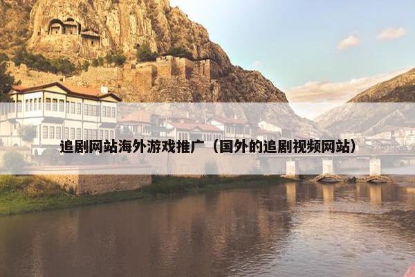 追剧网站海外游戏推广（国外的追剧视频网站）