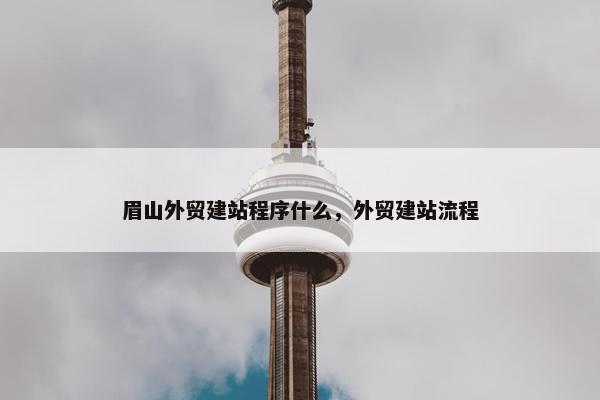 眉山外贸建站程序什么，外贸建站流程