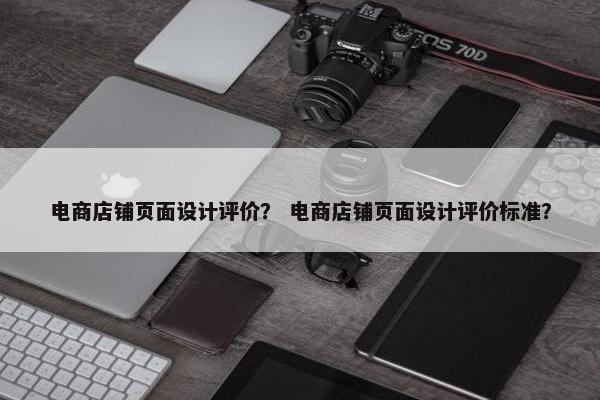 电商店铺页面设计评价？ 电商店铺页面设计评价标准？