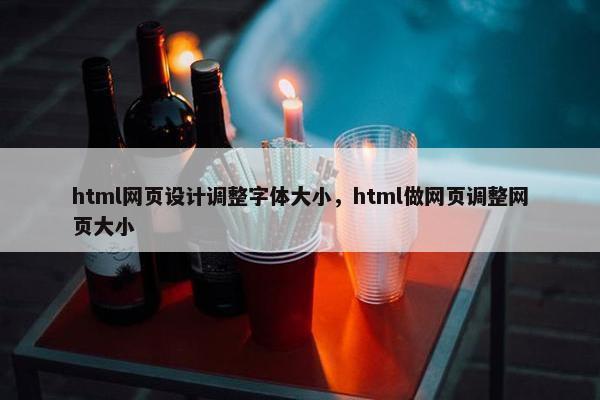 html网页设计调整字体大小，html做网页调整网页大小