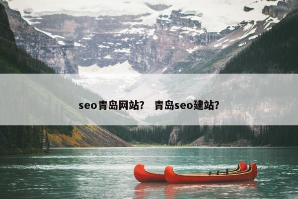 seo青岛网站？ 青岛seo建站？