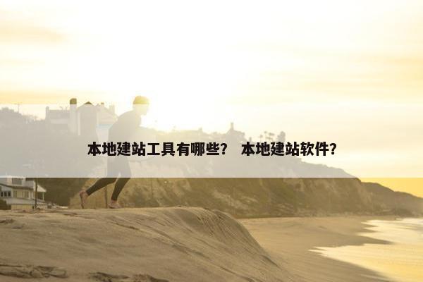 本地建站工具有哪些？ 本地建站软件？