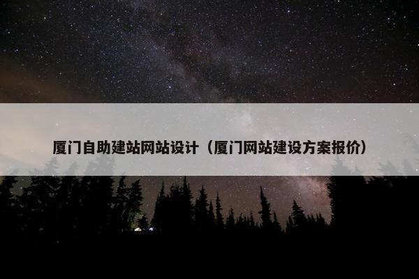 厦门自助建站网站设计（厦门网站建设方案报价）