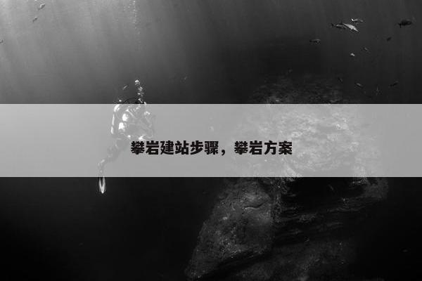 攀岩建站步骤，攀岩方案