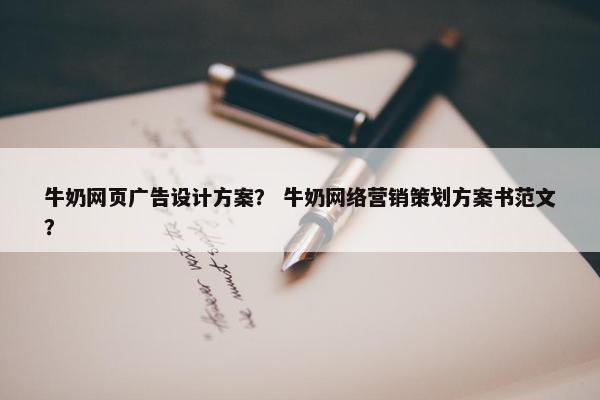 牛奶网页广告设计方案？ 牛奶网络营销策划方案书范文？