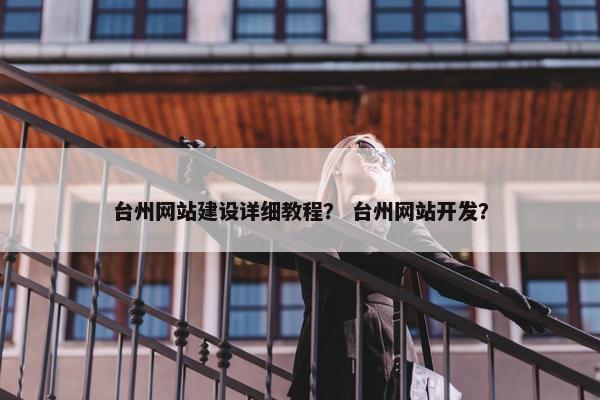 台州网站建设详细教程？ 台州网站开发？