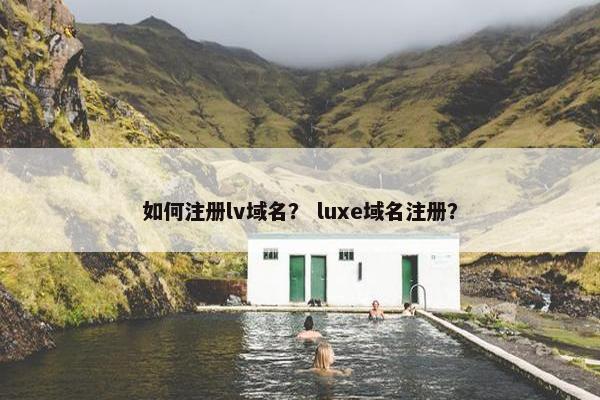 如何注册lv域名？ luxe域名注册？