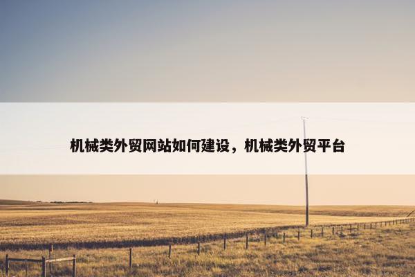 机械类外贸网站如何建设，机械类外贸平台