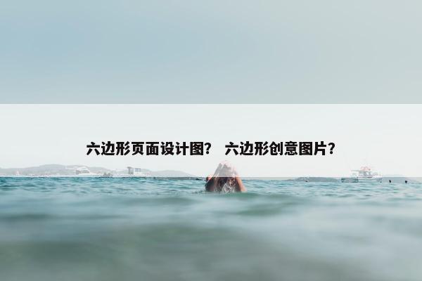 六边形页面设计图？ 六边形创意图片？