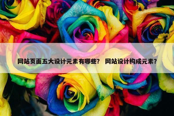网站页面五大设计元素有哪些？ 网站设计构成元素？