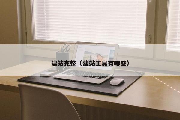 建站完整（建站工具有哪些）