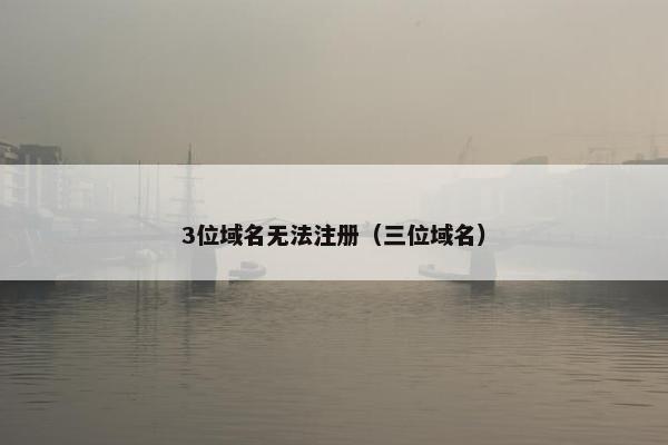 3位域名无法注册（三位域名）