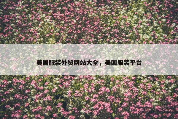 美国服装外贸网站大全，美国服装平台