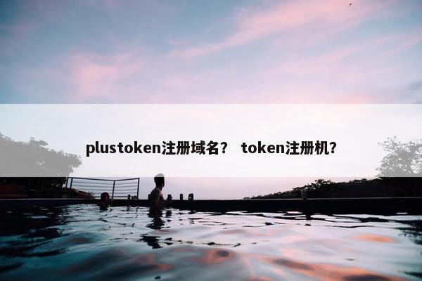plustoken注册域名？ token注册机？