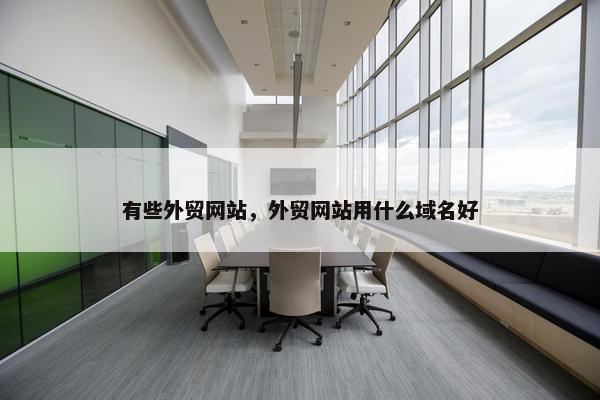 有些外贸网站，外贸网站用什么域名好