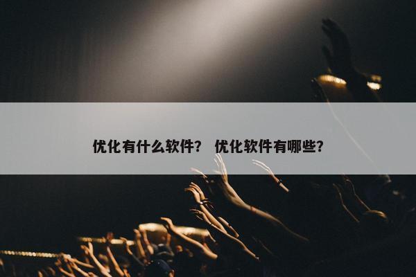 优化有什么软件？ 优化软件有哪些？