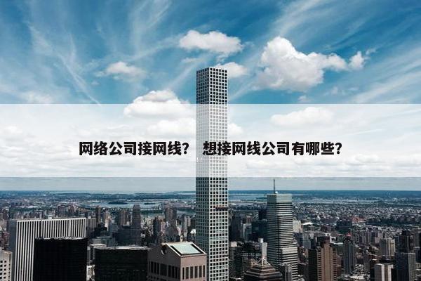 网络公司接网线？ 想接网线公司有哪些？