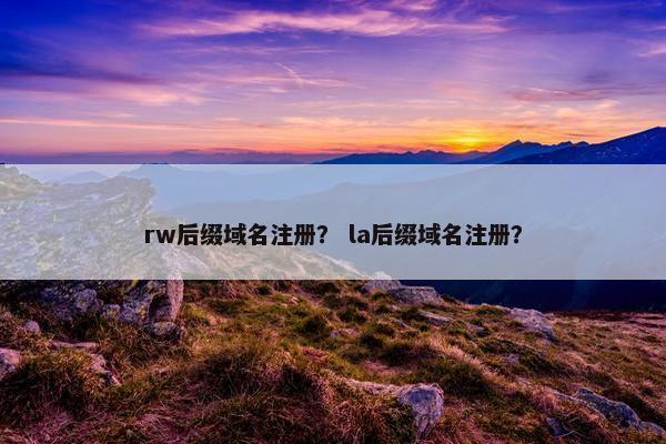rw后缀域名注册？ la后缀域名注册？