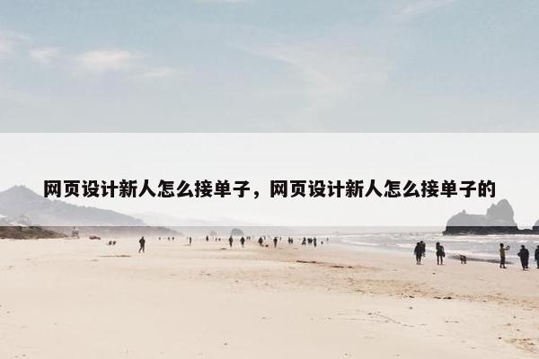网页设计新人怎么接单子,网页设计新人怎么接单子的 网页设计新人怎么接单子,网页设计新人怎么接单子的