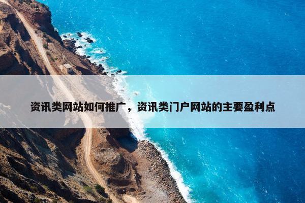 资讯类网站如何推广，资讯类门户网站的主要盈利点
