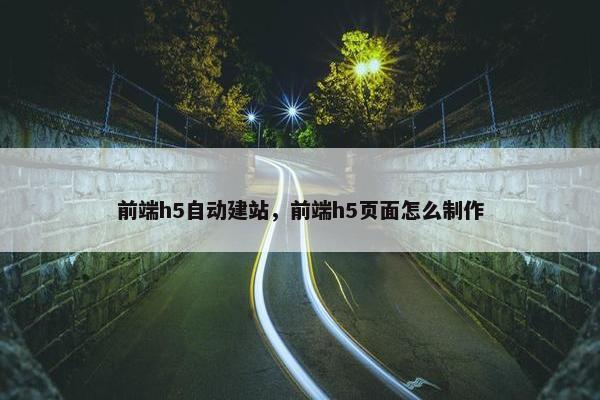 前端h5自动建站，前端h5页面怎么制作