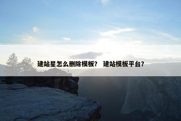 建站星怎么删除模板？ 建站模板平台？