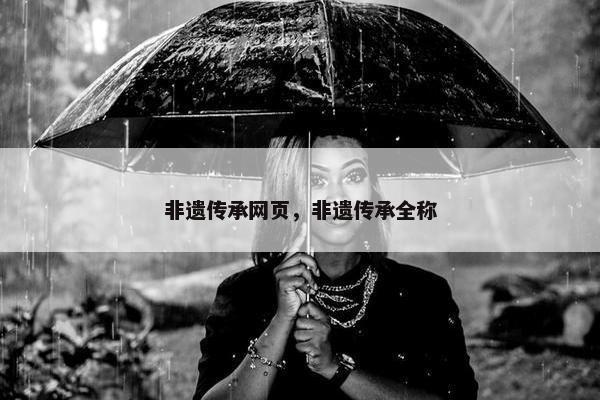 非遗传承网页，非遗传承全称