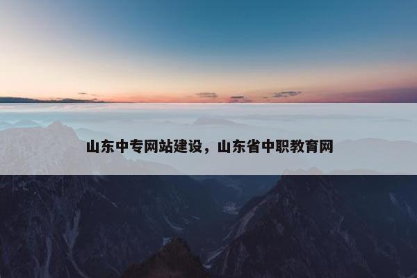 山东中专网站建设，山东省中职教育网