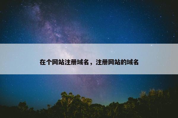 在个网站注册域名，注册网站的域名