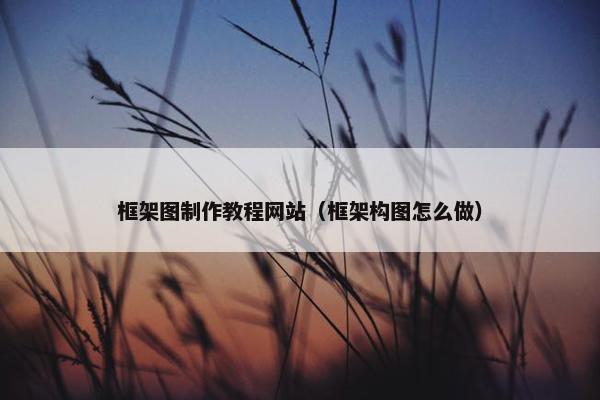 框架图制作教程网站（框架构图怎么做）