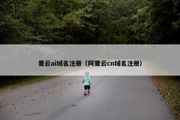 里云ai域名注册（阿里云cn域名注册）