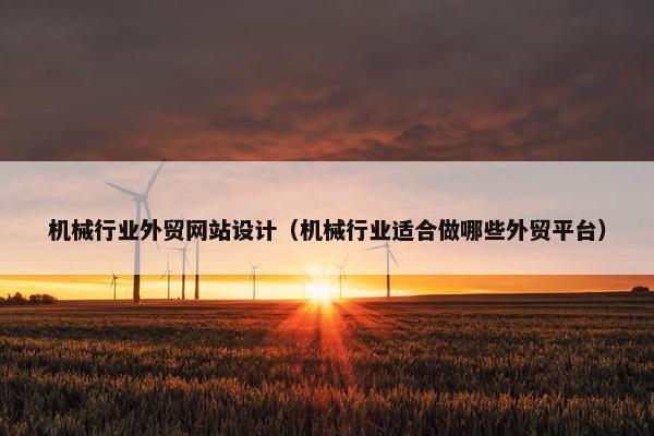 机械行业外贸网站设计（机械行业适合做哪些外贸平台）