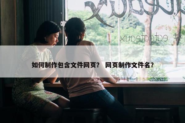 如何制作包含文件网页？ 网页制作文件名？